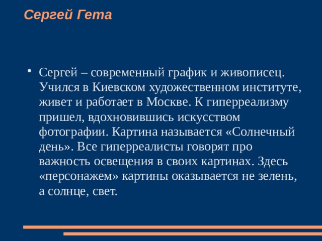 Сергей Гета    Сергей – современный график и живописец. Учился в Киевском художественном институте, живет и работает в Москве. К гиперреализму пришел, вдохновившись искусством фотографии. Картина называется «Солнечный день». Все гиперреалисты говорят про важность освещения в своих картинах. Здесь «персонажем» картины оказывается не зелень, а солнце, свет.   