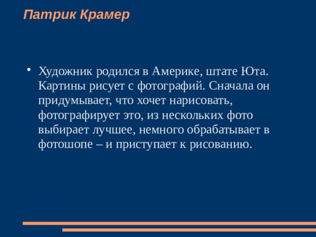Патрик Крамер    Художник родился в Америке, штате Юта. Картины рисует с фотографий. Сначала он придумывает, что хочет нарисовать, фотографирует это, из нескольких фото выбирает лучшее, немного обрабатывает в фотошопе – и приступает к рисованию.   