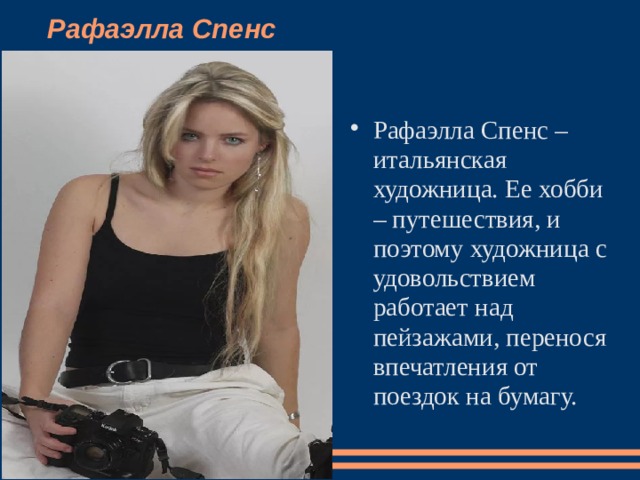 Рафаэлла Спенс    Рафаэлла Спенс – итальянская художница. Ее хобби – путешествия, и поэтому художница с удовольствием работает над пейзажами, перенося впечатления от поездок на бумагу.   