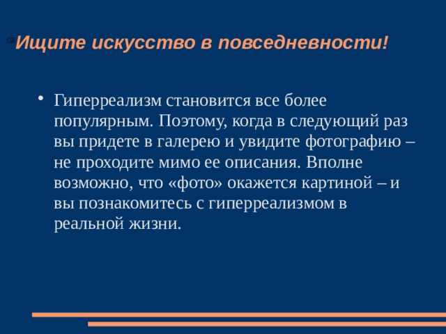 Ищите искусство в повседневности! Гиперреализм становится все более популярным. Поэтому, когда в следующий раз вы придете в галерею и увидите фотографию – не проходите мимо ее описания. Вполне возможно, что «фото» окажется картиной – и вы познакомитесь с гиперреализмом в реальной жизни.   