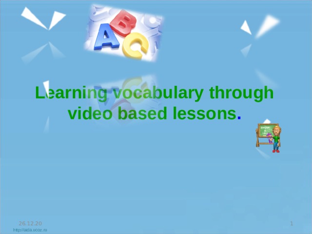   Learning vocabulary through video  based lessons . 26.12.20  http://aida.ucoz.ru 