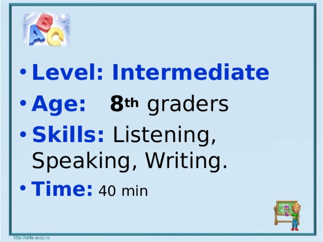 Level: Intermediate Age: 8 th  graders Skill s :  Listening, Speaking, Writing. Time: 40 min 