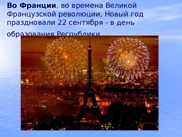 Во Франции , во времена Великой Французской революции, Новый год праздновали 22 сентября - в день образования Республики.  