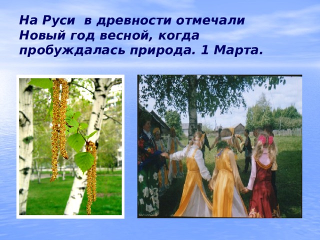 На Руси в древности отмечали Новый год весной, когда пробуждалась природа. 1 Марта. 
