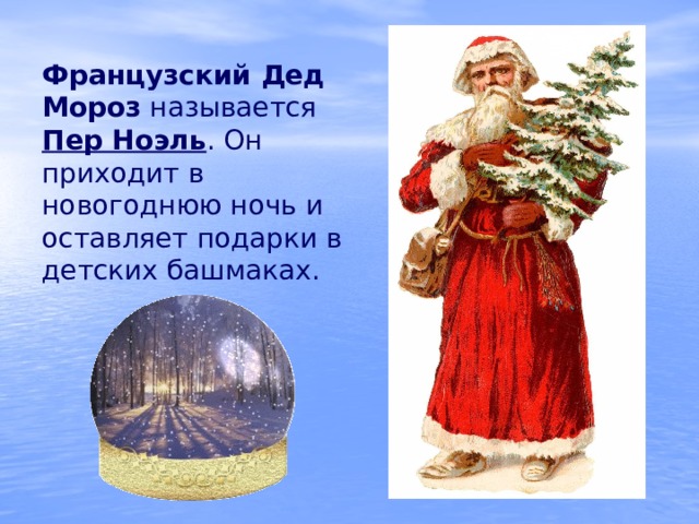 Французский Дед Мороз называется Пер Ноэль . Он приходит в новогоднюю ночь и оставляет подарки в детских башмаках. 