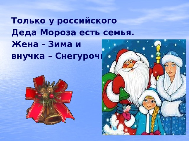 Только у российского Деда Мороза есть семья. Жена - Зима и внучка – Снегурочка. 