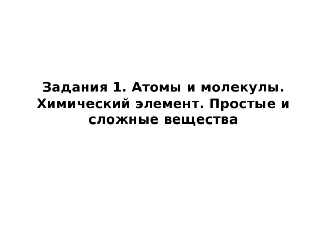 Задания 1. Атомы и молекулы. Химический элемент. Простые и сложные вещества 