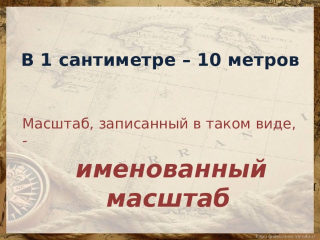   В 1 сантиметре – 10 метров   Масштаб, записанный в таком виде, -  именованный масштаб 