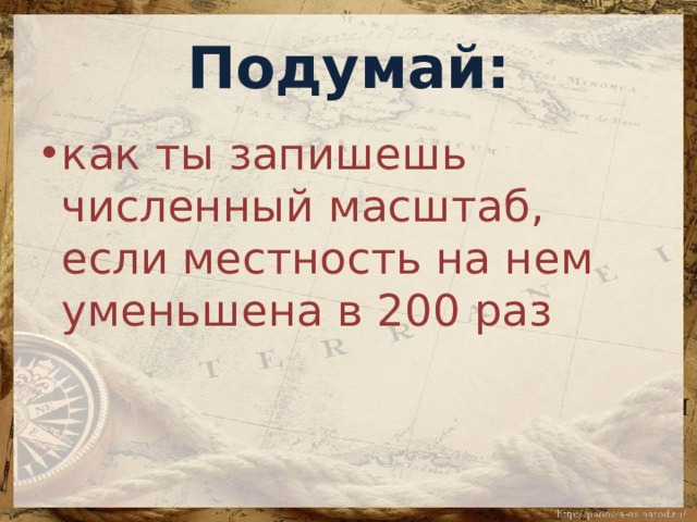 Подумай: как ты запишешь численный масштаб, если местность на нем уменьшена в 200 раз 