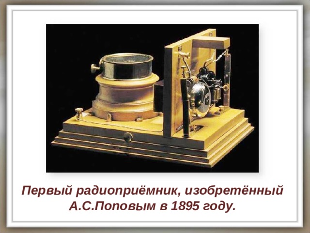 Первый радиоприёмник, изобретённый А.С.Поповым в 1895 году. 