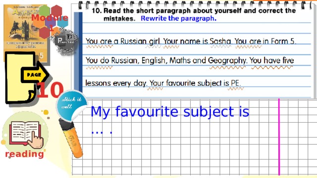 Module  1 10 I do Russian, English, Maths and Nature Study. I am a Russian girl/boy. My favourite subject is … . My name is … . I am in Form 5. I have six or five lessons every day. reading  