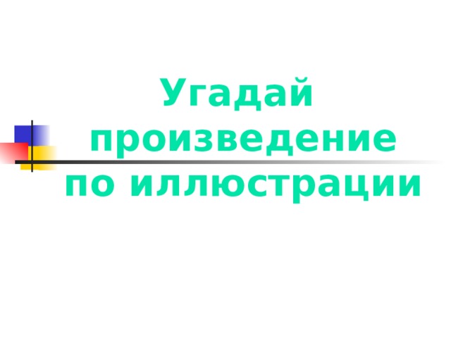 Угадай  произведение  по иллюстрации 