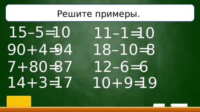 Решите примеры.  10 15–5= 11–1= 10 90+4= 94 18–10= 8 6 7+80= 87 12–6= 14+3= 17 10+9= 19 