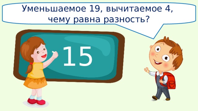 Уменьшаемое 19, вычитаемое 4, чему равна разность? 15 