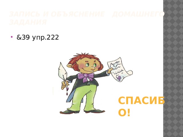 Запись и объяснение домашнего задания   &39 упр.222 СПАСИБО! 