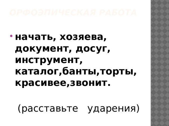 Орфоэпическая работа   начать, хозяева, документ, досуг, инструмент, каталог,банты,торты,красивее,звонит.   (расставьте ударения) 