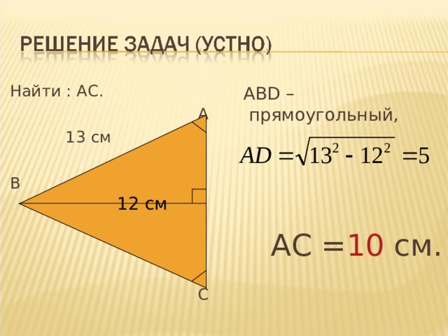 12 см  Найти : АС.  А  13 см В 12 см D  С  АВ D – прямоугольный,  АС = 10 см. 