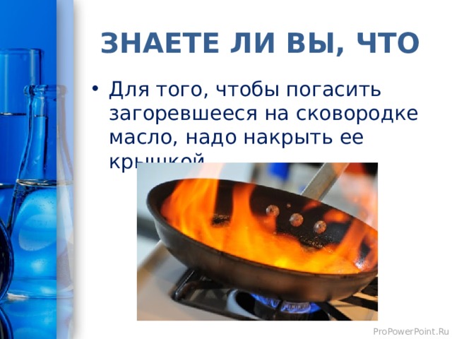 ЗНАЕТЕ ЛИ ВЫ, ЧТО Для того, чтобы погасить загоревшееся на сковородке масло, надо накрыть ее крышкой. 