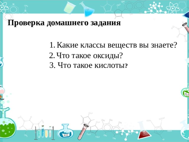 Проверка домашнего задания 1 . Какие классы веществ вы знаете? 2 . Что такое оксиды? 3. Что такое кислоты ? Проверка дз  