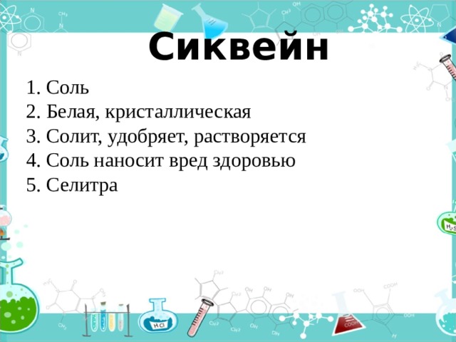   Сиквейн 1. Соль 2. Белая, кристаллическая 3. Солит, удобряет, растворяется 4. Соль наносит вред здоровью 5. Селитра 