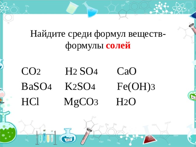 Найдите среди формул веществ-  формулы солей  CO 2 H 2 SO 4 CaO BaSO 4 K 2 SO 4 Fe(OH) 3 HCl MgCO 3 H 2 O 