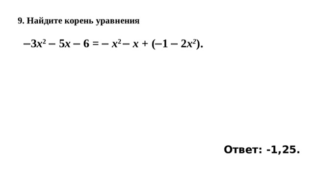 9. Найдите корень уравнения     3 x 2   5 x  6 =  x 2   x +  (  1    2 x 2 ). Ответ: -1,25. 