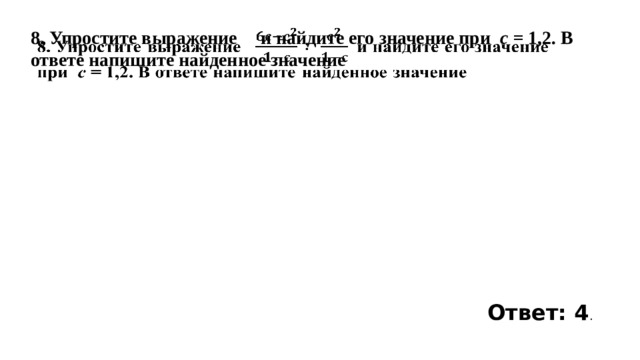 8. Упростите выражение и найдите его значение при   с = 1,2. В ответе напишите найденное значение   Ответ: 4 . 