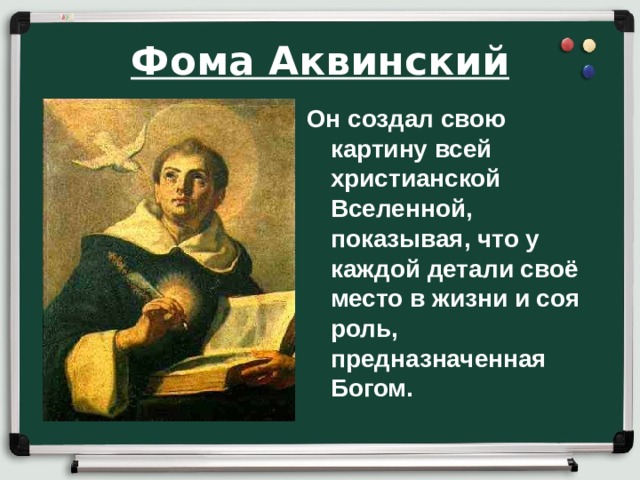 Фома Аквинский Он создал свою картину всей христианской Вселенной, показывая, что у каждой детали своё место в жизни и соя роль, предназначенная Богом.    