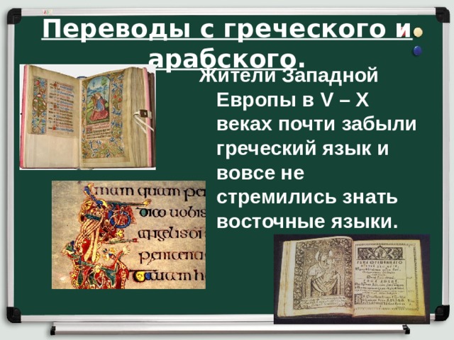 Переводы с греческого и арабского . Жители Западной Европы в V – X веках почти забыли греческий язык и вовсе не стремились знать восточные языки. 