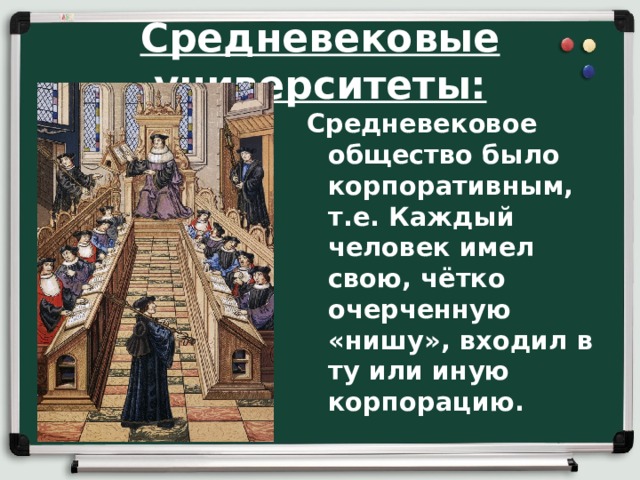 Средневековые университеты: Средневековое общество было корпоративным, т.е. Каждый человек имел свою, чётко очерченную «нишу», входил в ту или иную корпорацию. 