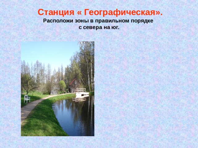  Станция « Географическая».  Расположи зоны в правильном порядке  с севера на юг.    Тундра.  Субтропики.  Арктика.  Степи.  Зона лесов.  Пустыни. 