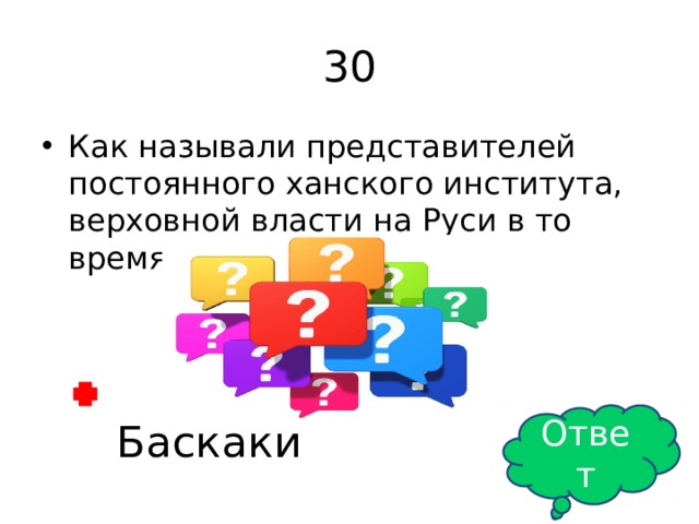30 Как называли представителей постоянного ханского института, верховной власти на Руси в то время? Ответ Баскаки 