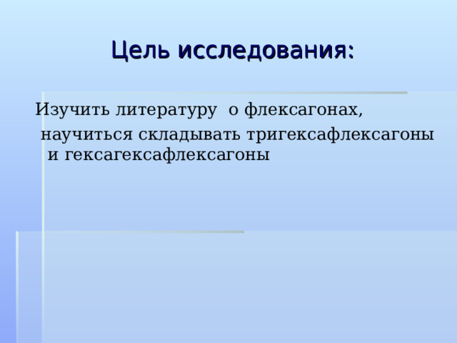 Цель исследования: Изучить литературу о флексагонах,  научиться складывать тригексафлексагоны и гексагексафлексагоны 