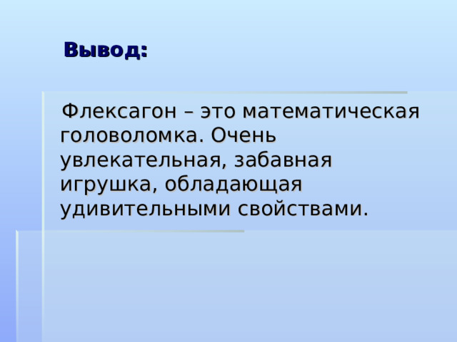  Вывод:  Флексагон – это математическая головоломка. Очень увлекательная, забавная игрушка, обладающая удивительными свойствами. 