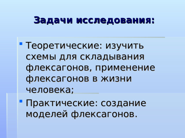 Задачи исследования: Теоретические: изучить схемы для складывания флексагонов, применение флексагонов в жизни человека; Практические: создание моделей флексагонов. 