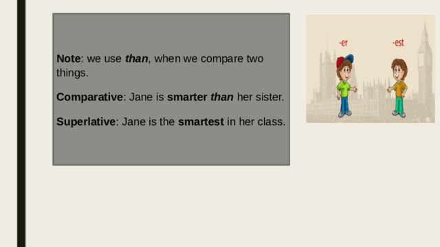 Note : we use  than , when we compare two things. Comparative : Jane is  smarter  than  her sister. Superlative : Jane is the  smartest  in her class. 