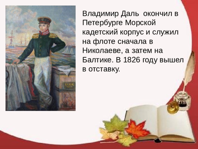 Владимир Даль  окончил в Петербурге Морской кадетский корпус и служил на флоте сначала в Николаеве, а затем на Балтике. В 1826 году вышел в отставку. 