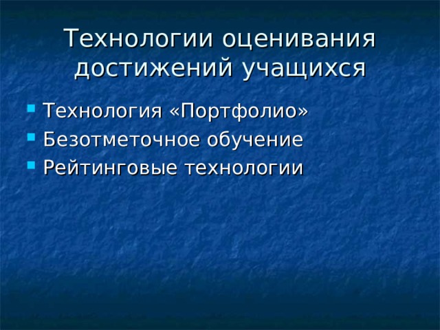 Технологии оценивания достижений учащихся Технология «Портфолио» Безотметочное обучение Рейтинговые технологии 