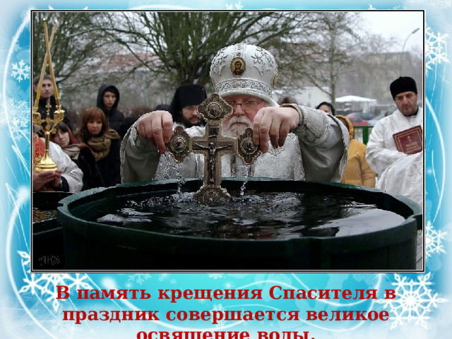 В память крещения Спасителя в праздник совершается великое освящение воды. 