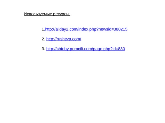 Используемые ресурсы: 1 . http://allday2.com/index.php?newsid=380215 2. http://rusheva.com/ 3. http://chtoby-pomnili.com/page.php?id=830  