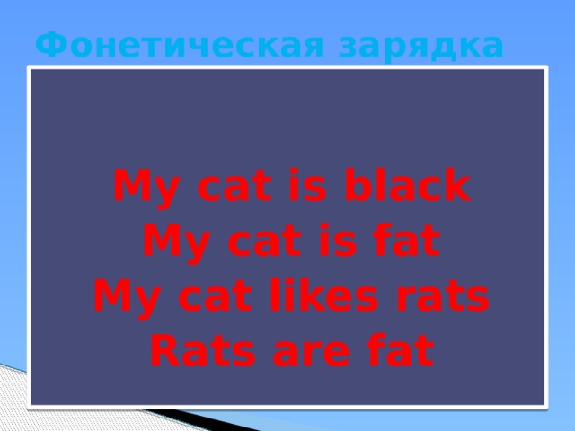 Фонетическая зарядка    My cat is black My cat is fat My cat likes rats Rats are fat 