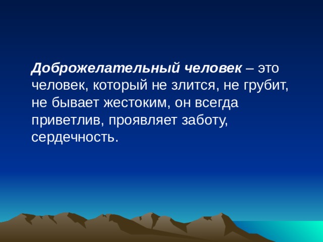  Доброжелательный человек – это человек, который не злится, не грубит, не бывает жестоким, он всегда приветлив, проявляет заботу, сердечность. 