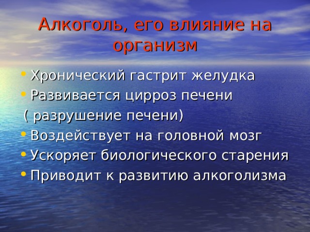 Алкоголь, его влияние на организм Хронический гастрит желудка Развивается цирроз печени  ( разрушение печени) Воздействует на головной мозг Ускоряет биологического старения Приводит к развитию алкоголизма 