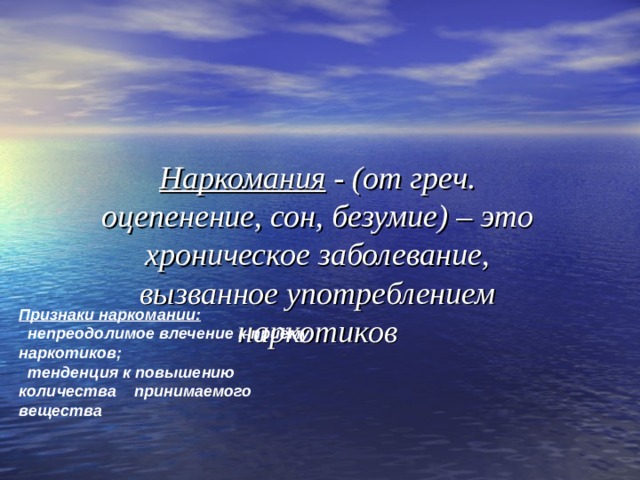 Наркомания  - (от греч. оцепенение, сон, безумие) – это хроническое заболевание, вызванное употреблением наркотиков Признаки наркомании:  непреодолимое влечение к приёму наркотиков;  тенденция к повышению количества принимаемого вещества  