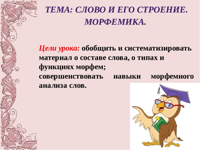 Тема: Слово и его строение. Морфемика.  Цели урока:  обобщить и систематизировать материал о составе слова, о типах и функциях морфем; совершенствовать навыки морфемного анализа слов. 