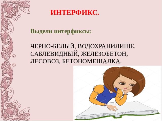 ИНТЕРФИКС. Выдели интерфиксы: ЧЕРНО-БЕЛЫЙ, ВОДОХРАНИЛИЩЕ, САБЛЕВИДНЫЙ, ЖЕЛЕЗОБЕТОН, ЛЕСОВОЗ, БЕТОНОМЕШАЛКА. 