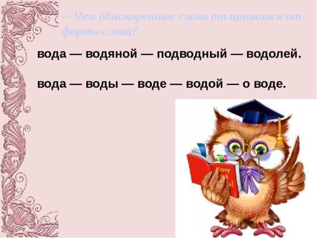 -- Чем однокоренные слова отличаются от формы слова? вода — водяной — подводный — водолей.  вода — воды — воде — водой — о воде. 