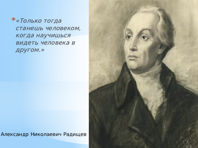 Только тогда станешь человеком. Радищев Александр Николаевич. А.Н. Радищев (1749-1802 гг.).