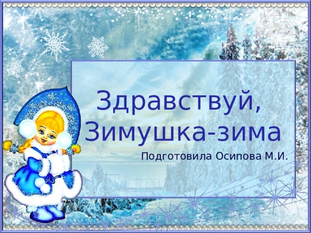 Здравствуй,  Зимушка-зима Подготовила Осипова М.И. 