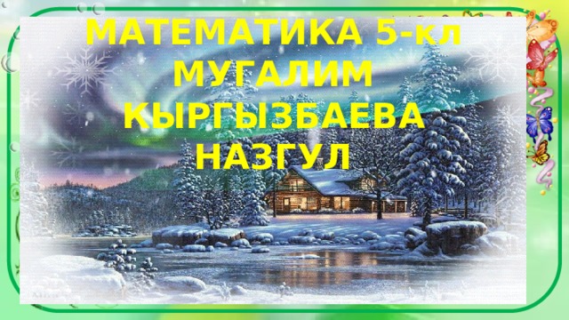 МАТЕМАТИКА 5-кл  МУГАЛИМ КЫРГЫЗБАЕВА НАЗГУЛ 